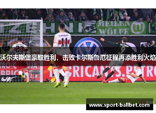 沃尔夫斯堡豪取胜利，击败卡尔斯鲁厄征程再添胜利火焰