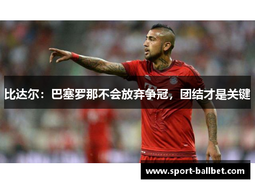 比达尔：巴塞罗那不会放弃争冠，团结才是关键