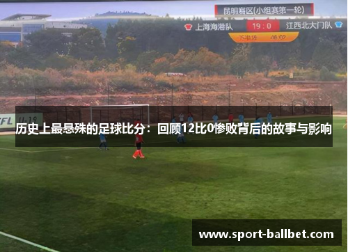 历史上最悬殊的足球比分：回顾12比0惨败背后的故事与影响