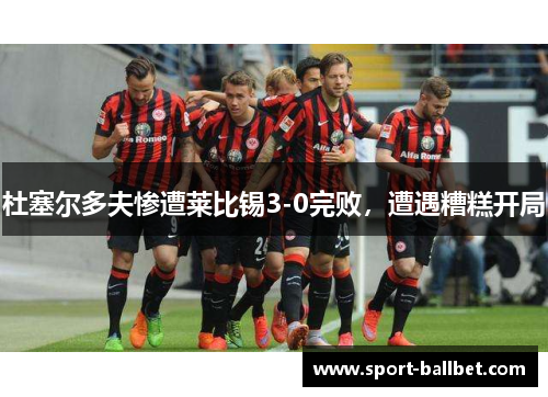 杜塞尔多夫惨遭莱比锡3-0完败，遭遇糟糕开局