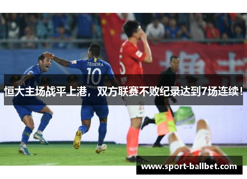 恒大主场战平上港，双方联赛不败纪录达到7场连续！
