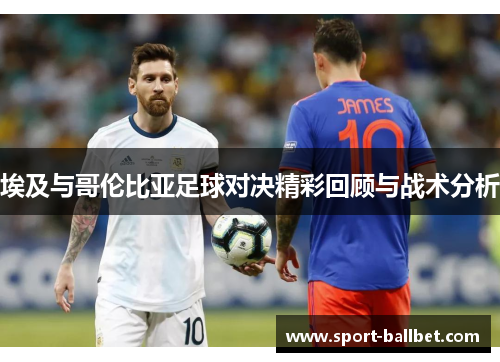 埃及与哥伦比亚足球对决精彩回顾与战术分析