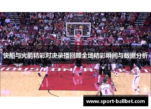 快船与火箭精彩对决录播回顾全场精彩瞬间与数据分析