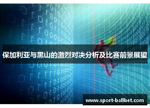 保加利亚与黑山的激烈对决分析及比赛前景展望