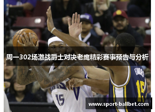 周一302场激战爵士对决老鹰精彩赛事预告与分析